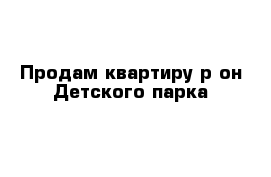 Продам квартиру р-он Детского парка